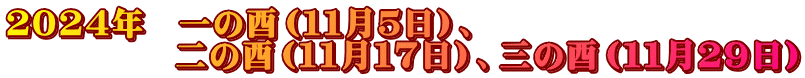 ２０２４年　一の酉（１１月５日）、 　　　　　二の酉（１１月１７日）、三の酉（１１月２９日）